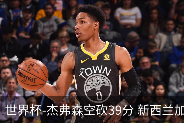 世界杯-杰弗森空砍39分 新西兰加时险胜约旦