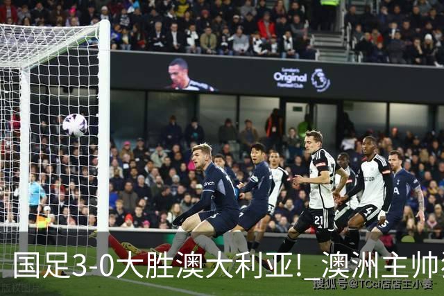 国足3-0大胜澳大利亚! 澳洲主帅狂赞中国队一人, 他撑起男足的未来