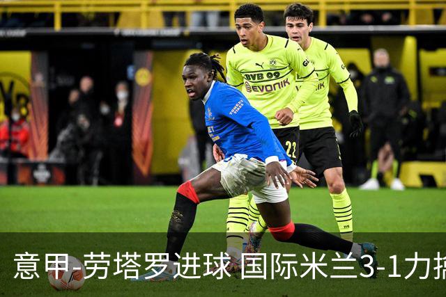 意甲-劳塔罗进球 国际米兰3-1力擒罗马登上榜首