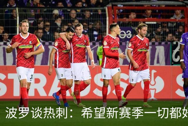 波罗谈热刺：希望新赛季一切都好起来 球队低谷时我扮演顾问角色