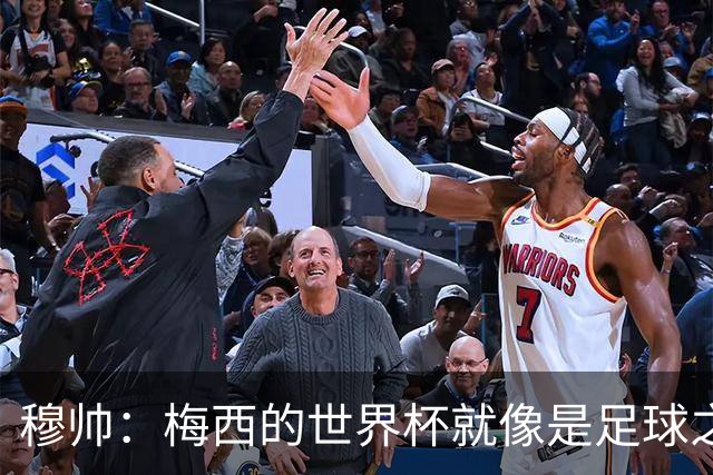 穆帅：梅西的世界杯就像是足球之神在保佑 一种超然力量让他夺冠