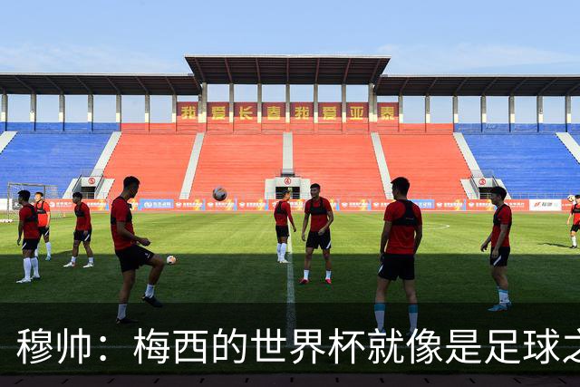 穆帅：梅西的世界杯就像是足球之神在保佑 一种超然力量让他夺冠