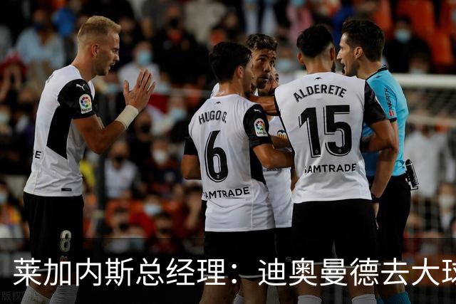 莱加内斯总经理：迪奥曼德去大球队并不感到惊讶 他有非凡才能