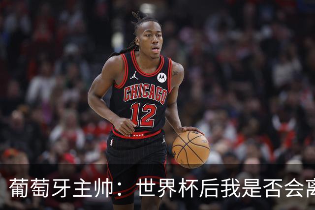 葡萄牙主帅：世界杯后我是否会离任？现在重要的是专注于世界杯